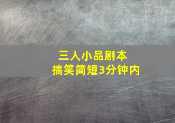 三人小品剧本 搞笑简短3分钟内